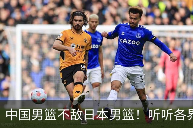 中国男篮不敌日本男篮！听听各界媒体专家怎么说，苏群一针见血