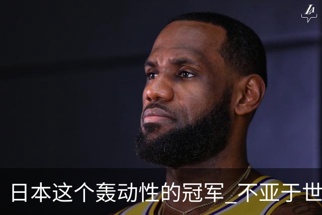 日本这个轰动性的冠军 不亚于世界杯男足奇迹